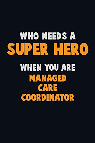 Who Need A Super Hero, When You Are Managed Care Coordinator: 6X9 Career Pride 120 Pages Writing Notebooks