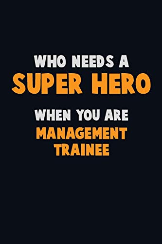 Who Need A Super Hero, When You Are Management Trainee: 6X9 Career Pride 120 Pages Writing Notebooks