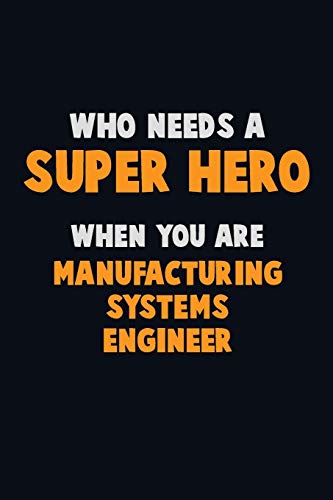 Who Need A Super Hero, When You Are Manufacturing Systems Engineer: 6X9 Career Pride 120 Pages Writing Notebooks