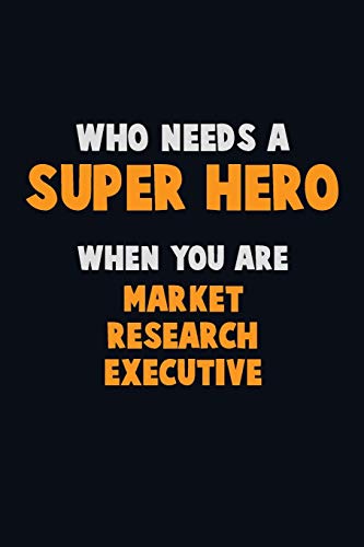 Who Need A Super Hero, When You Are Market Research Executive: 6X9 Career Pride 120 Pages Writing Notebooks