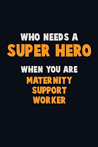 Who Need A Super Hero, When You Are Maternity Support Worker: 6X9 Career Pride 120 Pages Writing Notebooks