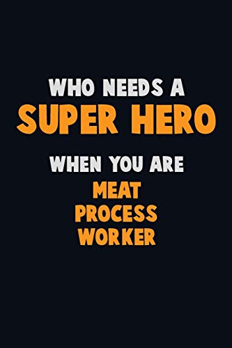 Who Need A Super Hero, When You Are Meat Process Worker: 6X9 Career Pride 120 Pages Writing Notebooks