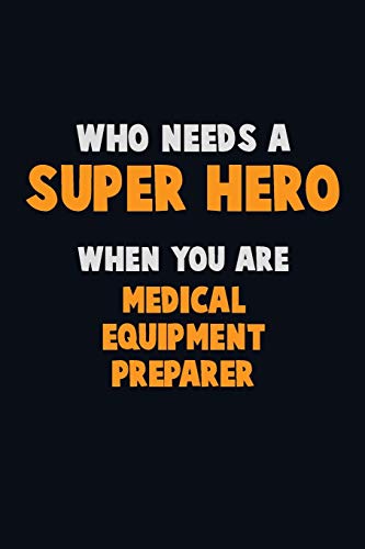 Who Need A Super Hero, When You Are Medical Equipment Preparer: 6X9 Career Pride 120 Pages Writing Notebooks