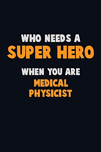 Who Need A Super Hero, When You Are Medical Physicist: 6X9 Career Pride 120 Pages Writing Notebooks