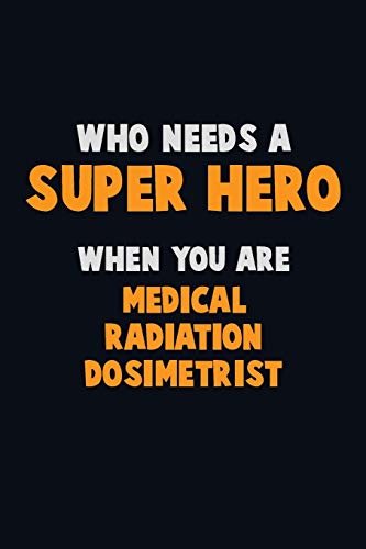 Who Need A Super Hero, When You Are Medical Radiation Dosimetrist: 6X9 Career Pride 120 Pages Writing Notebooks