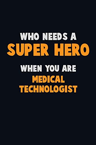 Who Need A Super Hero, When You Are Medical Technologist: 6X9 Career Pride 120 Pages Writing Notebooks