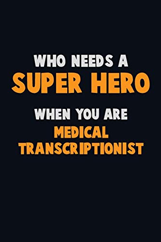 Who Need A Super Hero, When You Are Medical Transcriptionist: 6X9 Career Pride 120 Pages Writing Notebooks