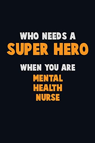 Who Need A Super Hero, When You Are Mental Health Nurse: 6X9 Career Pride 120 Pages Writing Notebooks