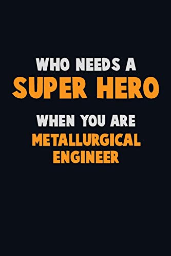 Who Need A Super Hero, When You Are Metallurgical Engineer: 6X9 Career Pride 120 Pages Writing Notebooks