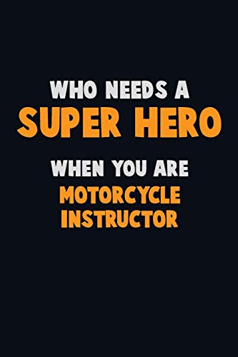 Who Need A Super Hero, When You Are Motorcycle Instructor: 6X9 Career Pride 120 Pages Writing Notebooks
