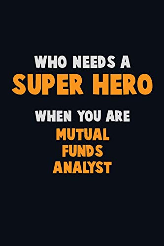 Who Need A Super Hero, When You Are Mutual Funds Analyst: 6X9 Career Pride 120 Pages Writing Notebooks