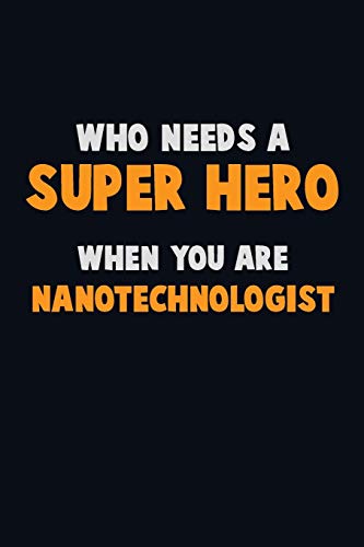 Who Need A Super Hero, When You Are Nanotechnologist: 6X9 Career Pride 120 Pages Writing Notebooks