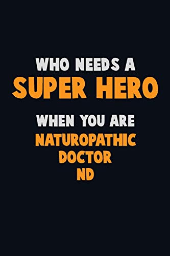 Who Need A Super Hero, When You Are Naturopathic Doctor: 6X9 Career Pride 120 Pages Writing Notebooks