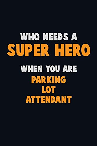 Who Need A Super Hero, When You Are Parking Lot Attendant: 6X9 Career Pride 120 Pages Writing Notebooks