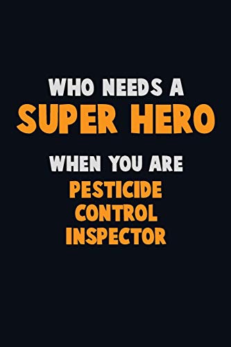 Who Need A SUPER HERO, When You Are Pesticide Control Inspector: 6X9 Career Pride 120 pages Writing Notebooks