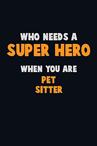Who Need A Super Hero, When You Are Pet Sitter: 6X9 Career Pride 120 Pages Writing Notebooks