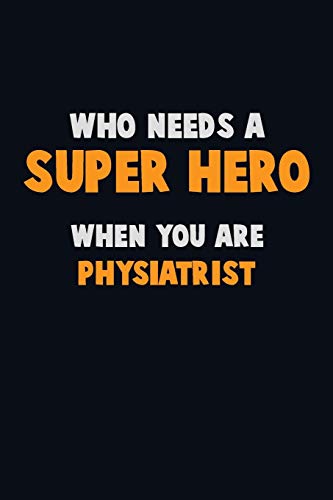 Who Need A Super Hero, When You Are Physiatrist: 6X9 Career Pride 120 Pages Writing Notebooks