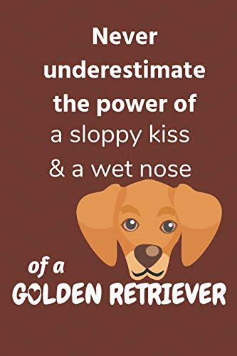 Never Underestimate The Power Of A Sloppy Kiss & A Wet Nose Of A Golden Retriever: For Golden Retriever Dog Fans