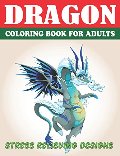 Dragon Coloring Book For Adults Stress Relieving Designs: Excellent Coloring Book For Adults, Fantasy Themed Dazzling Dragon Designs To Coloring, Perfect Gift For Adults Friend