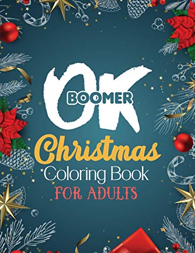 Ok Boomer Christmas Coloring Book For Adults: 42 Pages Funny Christmas Coloring Book For Adults Beautiful Winter Florals, Festive Ornaments And Relaxing Christmas Scenes (Gift Card Alternative Idea)