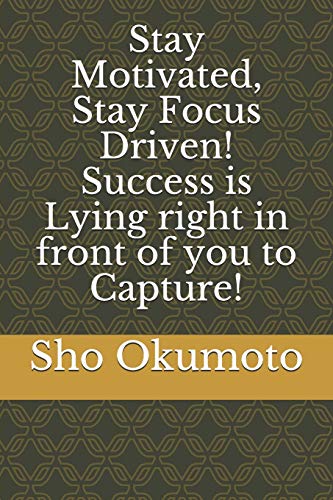 Stay Motivated, Stay Focus Driven! Success Is Lying Right In Front Of You To Capture!