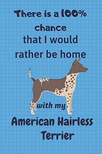 There Is A 100% Chance That I Would Rather Be Home With My American Hairless Terrier: For American Hairless Terrier Dog Fans