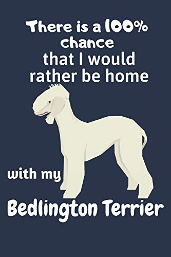 There Is A 100% Chance That I Would Rather Be Home With My Bedlington Terrier: For Bedlington Terrier Dog Fans