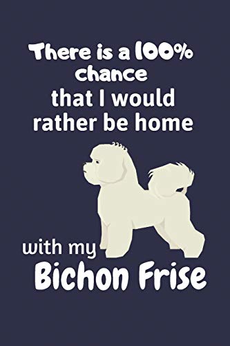 There Is A 100% Chance That I Would Rather Be Home With My Bichon Frise: For Bichon Frise Dog Fans