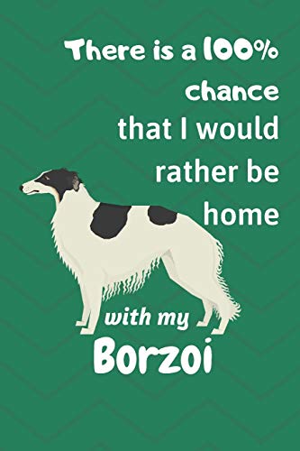 There Is A 100% Chance That I Would Rather Be Home With My Borzoi: For Borzoi Dog Fans