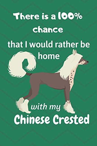 There Is A 100% Chance That I Would Rather Be Home With My Chinese Crested Dog: For Chinese Crested Dog Fans