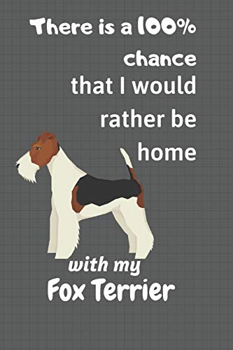 There Is A 100% Chance That I Would Rather Be Home With My Fox Terrier: For Fox Terrier Dog Fans