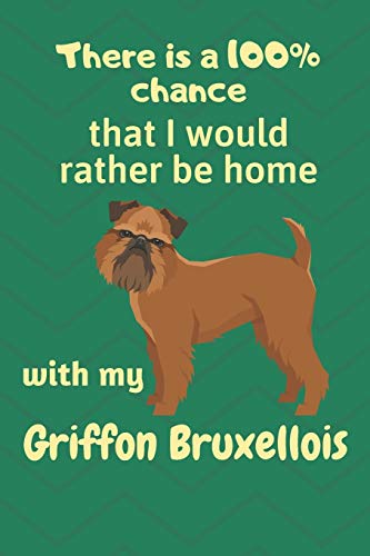 There Is A 100% Chance That I Would Rather Be Home With My Griffon Bruxellois: For Griffon Bruxellois Dog Fans