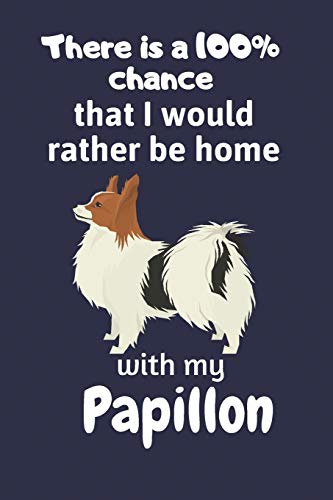 There Is A 100% Chance That I Would Rather Be Home With My Papillon: For Papillon Dog Fans