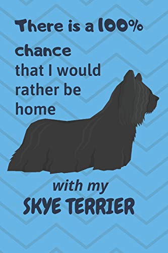 There Is A 100% Chance That I Would Rather Be Home With My Skye Terrier: For Skye Terrier Dog Fans