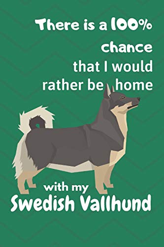There Is A 100% Chance That I Would Rather Be Home With My Swedish Vallhund: For Swedish Vallhund Dog Fans