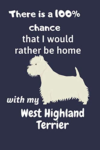 There Is A 100% Chance That I Would Rather Be Home With My West Highland Terrier: For West Highland Terrier Dog Fans