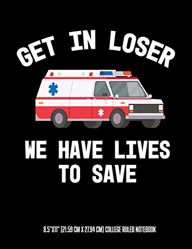 Get In Looser We Have Lives To Save 8.5"X11" (21.59 Cm X 27.94 Cm) College Ruled Notebook: Awesome Composition Notebook For An Emt Paramedic Emt-B ... Else Who Works On An Ambulance Or In Ems