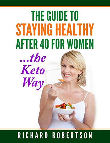 The Guide To Staying Healthy After 40 For Women...The Keto Way: Live your best life.