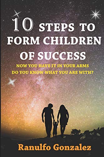10 PASOS PARA FORMAR HIJOS DE EXITO: Ahora que los tienes en tus brazos ??sabes que haras con el? (Spanish Edition)