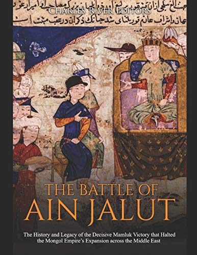 The Battle of Ain Jalut: The History and Legacy of the Decisive Mamluk Victory that Halted the Mongol Empire’s Expansion across the Middle East - 9781673642117