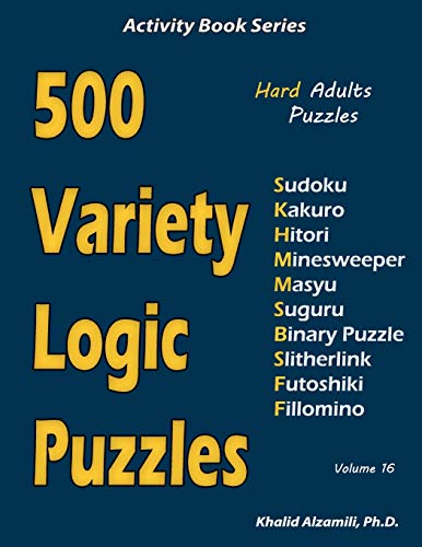 500 Variety Logic Puzzles: 500 Hard Adults Puzzles (Sudoku, Kakuro, Hitori, Minesweeper, Masyu, Suguru, Binary Puzzle, Slitherlink, Futoshiki, Fillomino) (Activity Book Series)