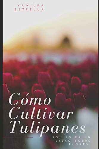 C??mo Cultivar Tulipanes: No, no es un libro sobre flores (Spanish Edition)