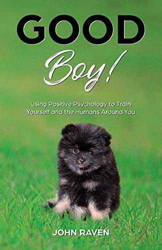 Good Boy!: Using Positive Psychology To Train Yourself And The Humans Around You