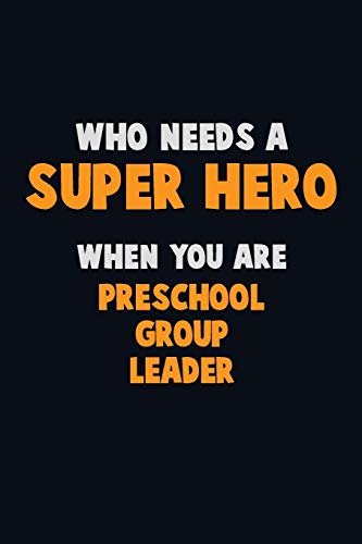 Who Need A Super Hero, When You Are Preschool Group Leader: 6X9 Career Pride 120 Pages Writing Notebooks