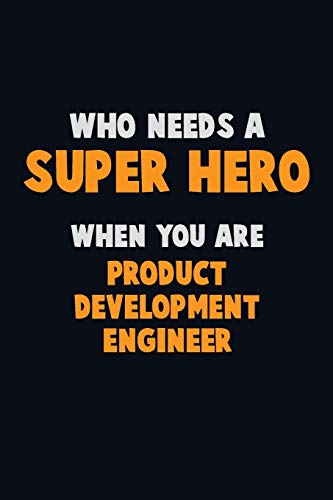 Who Need A Super Hero, When You Are Product Development Engineer: 6X9 Career Pride 120 Pages Writing Notebooks