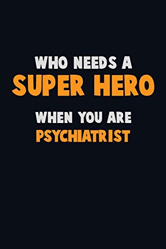 Who Need A Super Hero, When You Are Psychiatrist: 6X9 Career Pride 120 Pages Writing Notebooks