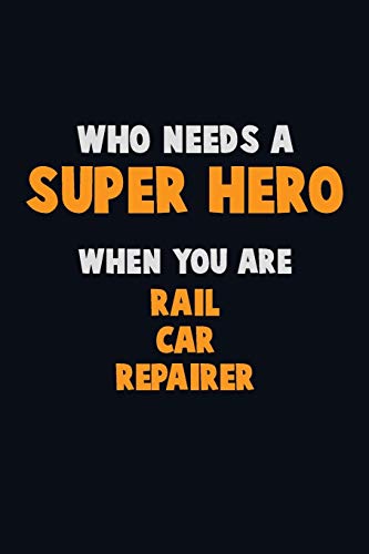 Who Need A Super Hero, When You Are Rail Car Repairer: 6X9 Career Pride 120 Pages Writing Notebooks