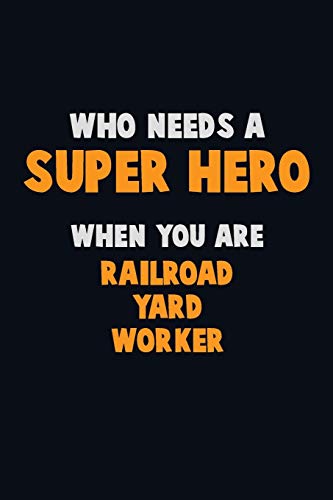 Who Need A Super Hero, When You Are Railroad Yard Worker: 6X9 Career Pride 120 Pages Writing Notebooks