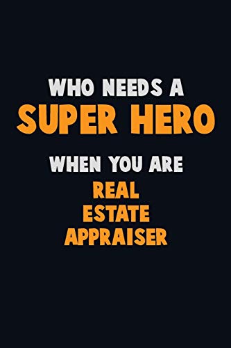 Who Need A Super Hero, When You Are Real Estate Appraiser: 6X9 Career Pride 120 Pages Writing Notebooks
