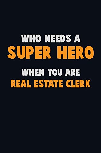 Who Need A Super Hero, When You Are Real Estate Clerk: 6X9 Career Pride 120 Pages Writing Notebooks